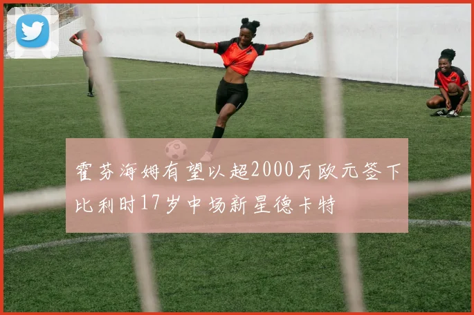 霍芬海姆有望以超2000万欧元签下比利时17岁中场新星德卡特