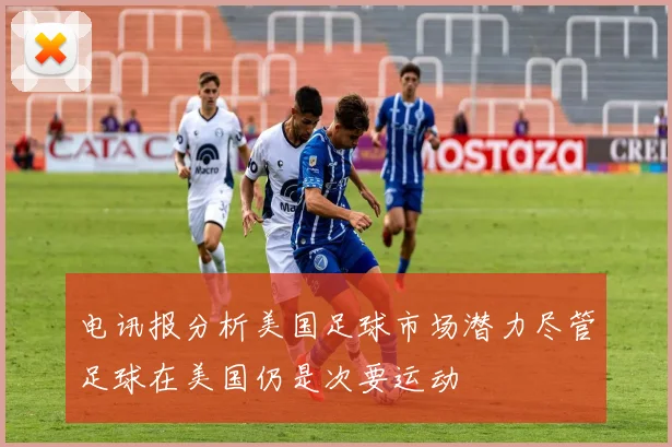 电讯报分析美国足球市场潜力尽管足球在美国仍是次要运动