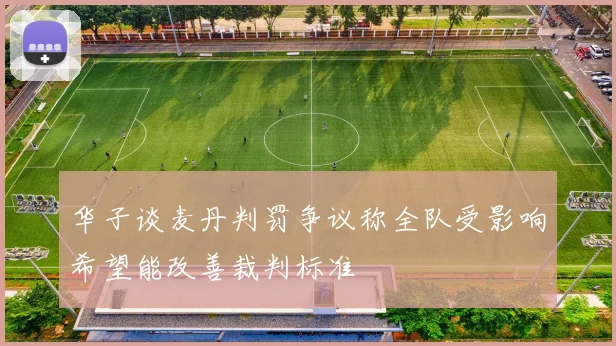 华子谈麦丹判罚争议称全队受影响希望能改善裁判标准