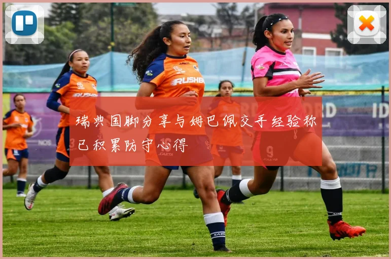 瑞典国脚分享与姆巴佩交手经验称已积累防守心得