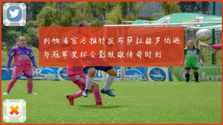 利物浦官方推特发布萨拉赫罗伯逊与冠军奖杯合影致敬传奇时刻