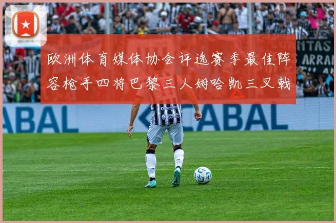 欧洲体育媒体协会评选赛季最佳阵容枪手四将巴黎三人姆哈凯三叉戟引关注