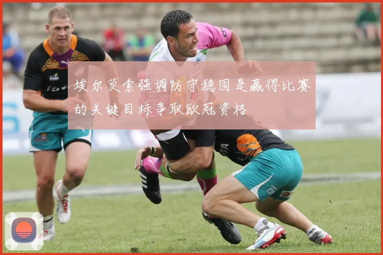 埃尔莫索强调防守稳固是赢得比赛的关键目标争取欧冠资格