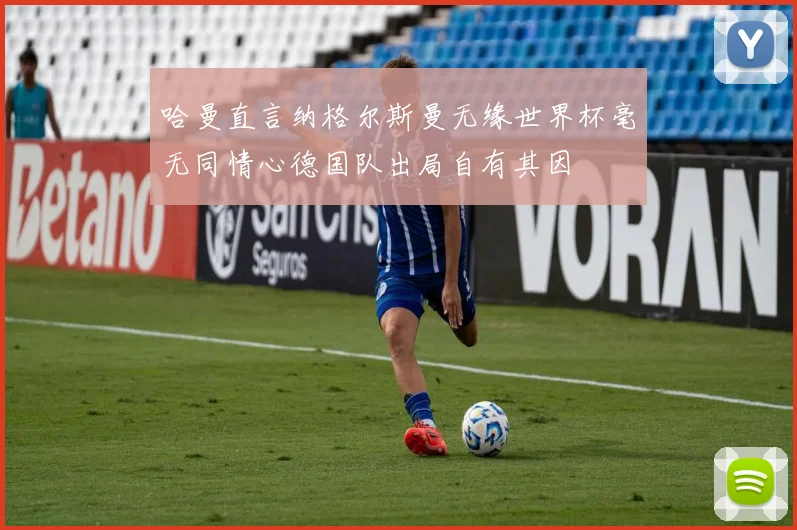 哈曼直言纳格尔斯曼无缘世界杯毫无同情心德国队出局自有其因